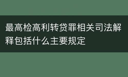 最高检高利转贷罪相关司法解释包括什么主要规定