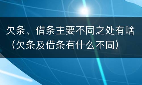 欠条、借条主要不同之处有啥（欠条及借条有什么不同）