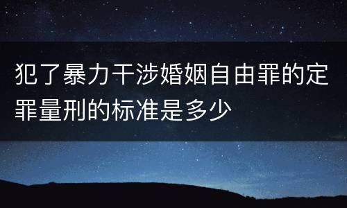犯了暴力干涉婚姻自由罪的定罪量刑的标准是多少