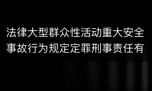 法律大型群众性活动重大安全事故行为规定定罪刑事责任有哪些