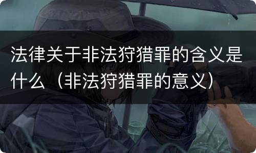 法律关于非法狩猎罪的含义是什么（非法狩猎罪的意义）