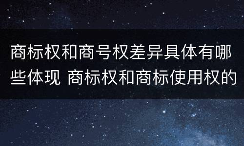 商标权和商号权差异具体有哪些体现 商标权和商标使用权的区别