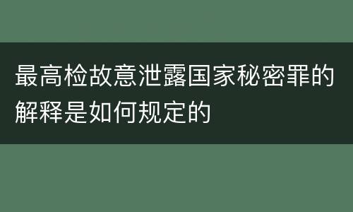 最高检故意泄露国家秘密罪的解释是如何规定的