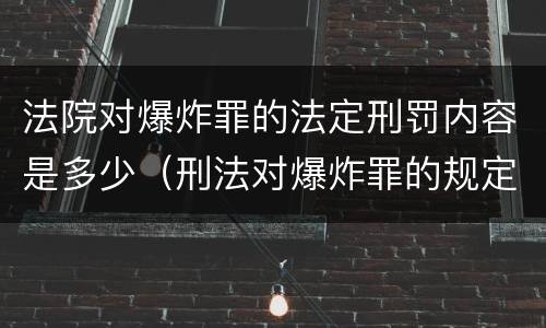 法院对爆炸罪的法定刑罚内容是多少（刑法对爆炸罪的规定）
