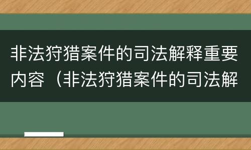 非法狩猎案件的司法解释重要内容（非法狩猎案件的司法解释重要内容是）