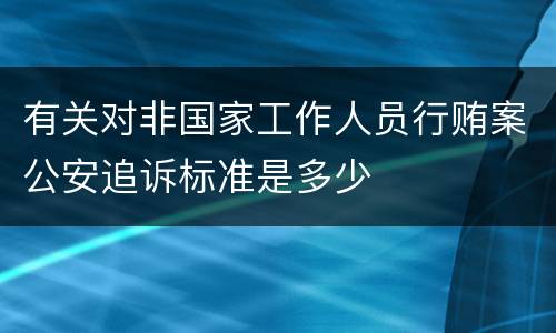 有关对非国家工作人员行贿案公安追诉标准是多少