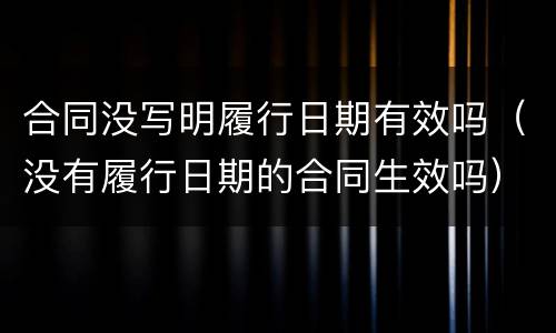 合同没写明履行日期有效吗(没有履行日期的合同生效吗)