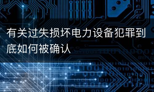 有关过失损坏电力设备犯罪到底如何被确认