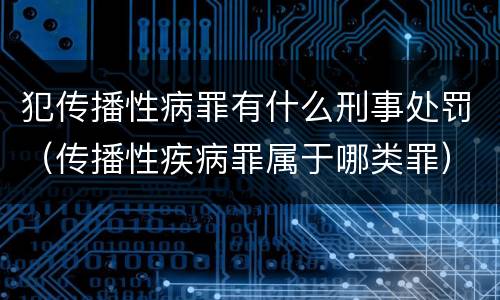 犯传播性病罪有什么刑事处罚（传播性疾病罪属于哪类罪）