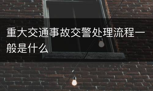 重大交通事故交警处理流程一般是什么