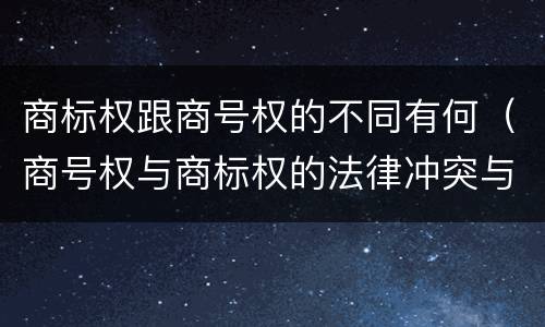 商标权跟商号权的不同有何（商号权与商标权的法律冲突与解决）
