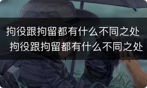拘役跟拘留都有什么不同之处 拘役跟拘留都有什么不同之处吗