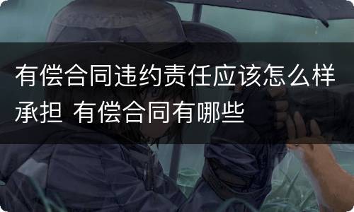 有偿合同违约责任应该怎么样承担 有偿合同有哪些