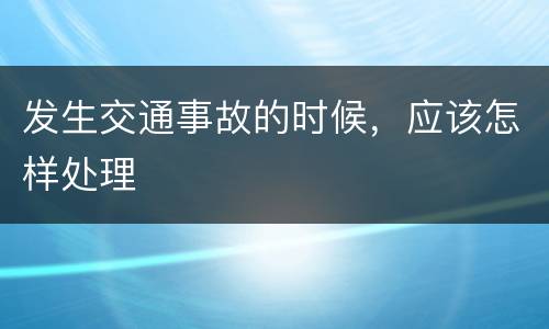 发生交通事故的时候，应该怎样处理