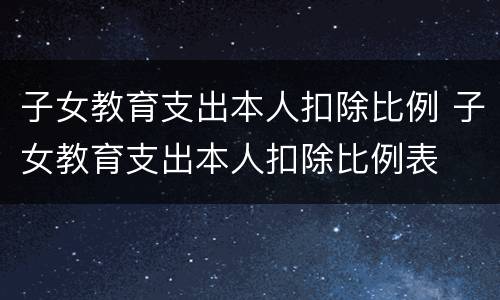 子女教育支出本人扣除比例 子女教育支出本人扣除比例表
