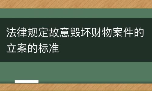 法律规定故意毁坏财物案件的立案的标准