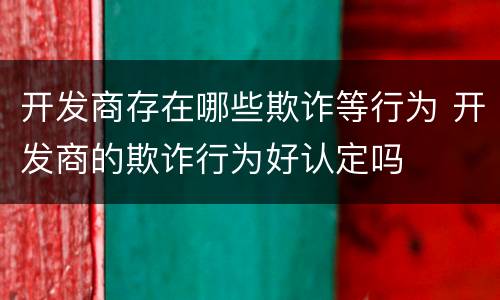 开发商存在哪些欺诈等行为 开发商的欺诈行为好认定吗