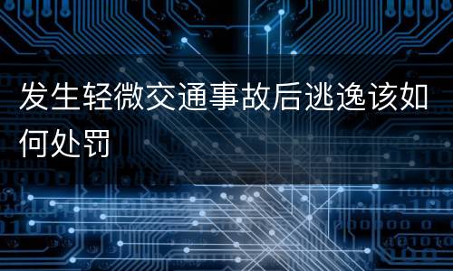 发生轻微交通事故后逃逸该如何处罚