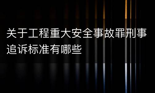 关于工程重大安全事故罪刑事追诉标准有哪些