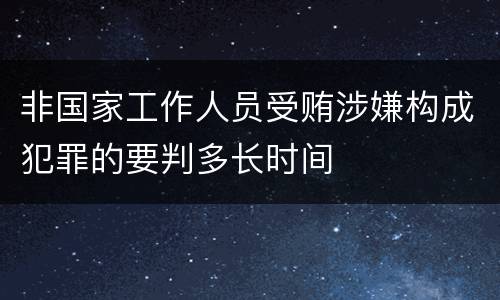 非国家工作人员受贿涉嫌构成犯罪的要判多长时间