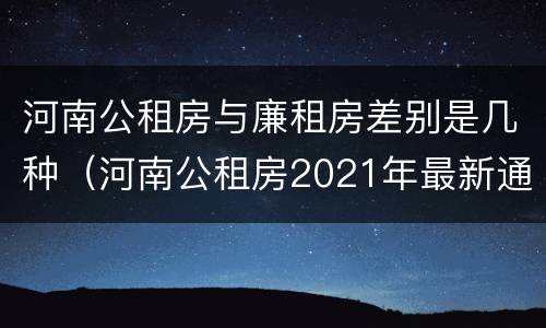 河南公租房与廉租房差别是几种（河南公租房2021年最新通知）