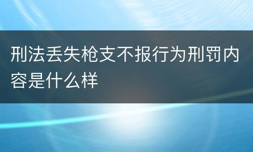 刑法丢失枪支不报行为刑罚内容是什么样