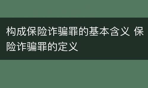 构成保险诈骗罪的基本含义 保险诈骗罪的定义