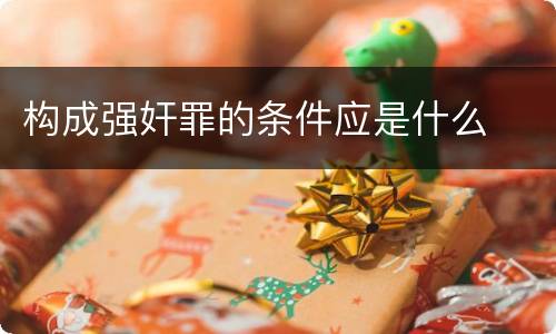 构成强奸罪的条件应是什么