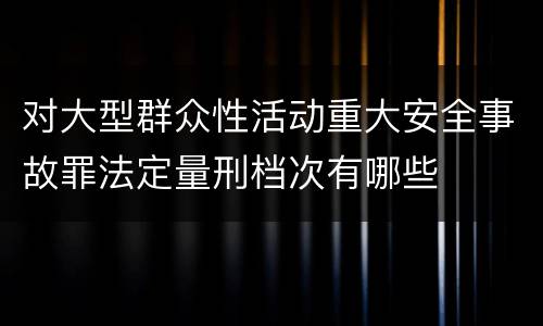 对大型群众性活动重大安全事故罪法定量刑档次有哪些
