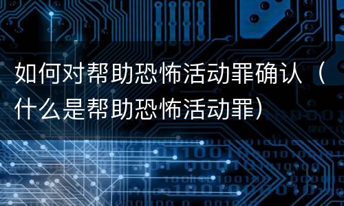 如何对帮助恐怖活动罪确认（什么是帮助恐怖活动罪）