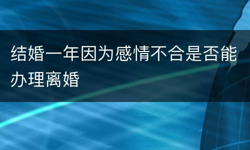 结婚一年因为感情不合是否能办理离婚