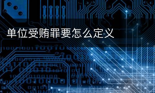 单位受贿罪要怎么定义