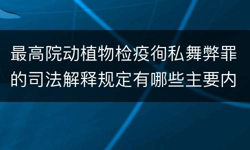 最高院动植物检疫徇私舞弊罪的司法解释规定有哪些主要内容