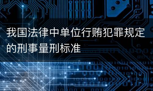 我国法律中单位行贿犯罪规定的刑事量刑标准