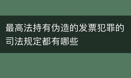 最高法持有伪造的发票犯罪的司法规定都有哪些