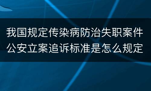 我国规定传染病防治失职案件公安立案追诉标准是怎么规定