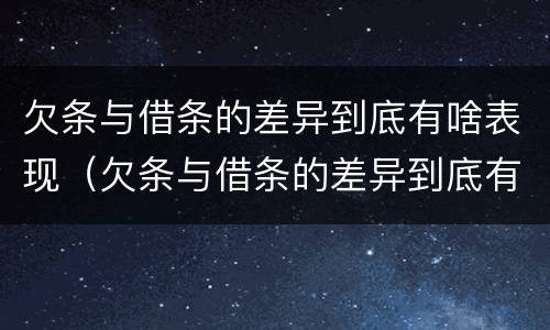 欠条与借条的差异到底有啥表现（欠条与借条的差异到底有啥表现和作用）