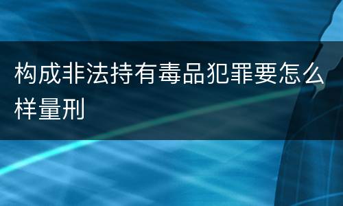 构成非法持有毒品犯罪要怎么样量刑