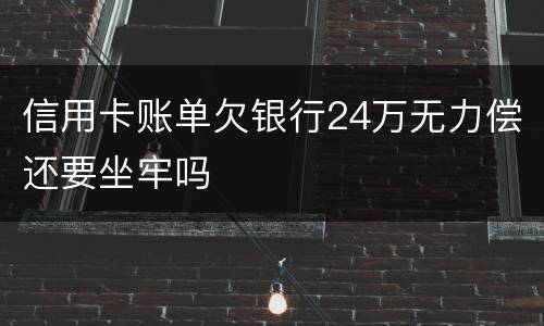 信用卡账单欠银行24万无力偿还要坐牢吗