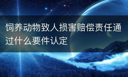 饲养动物致人损害赔偿责任通过什么要件认定