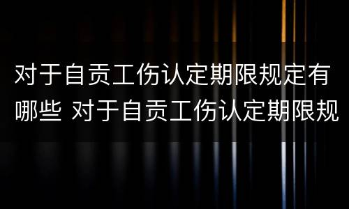 对于自贡工伤认定期限规定有哪些 对于自贡工伤认定期限规定有哪些问题