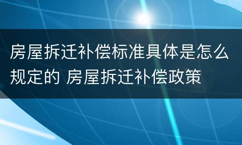 房屋拆迁补偿标准具体是怎么规定的 房屋拆迁补偿政策