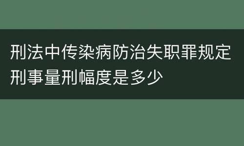 刑法中传染病防治失职罪规定刑事量刑幅度是多少