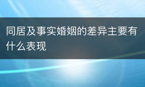 同居及事实婚姻的差异主要有什么表现