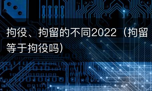 拘役、拘留的不同2022（拘留等于拘役吗）