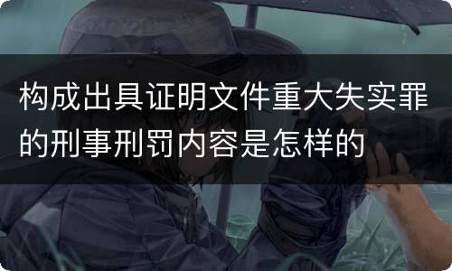 构成出具证明文件重大失实罪的刑事刑罚内容是怎样的