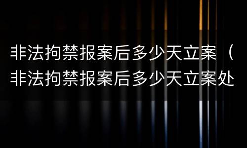 非法拘禁报案后多少天立案（非法拘禁报案后多少天立案处理）