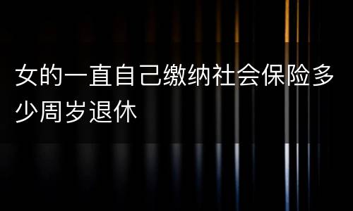 女的一直自己缴纳社会保险多少周岁退休