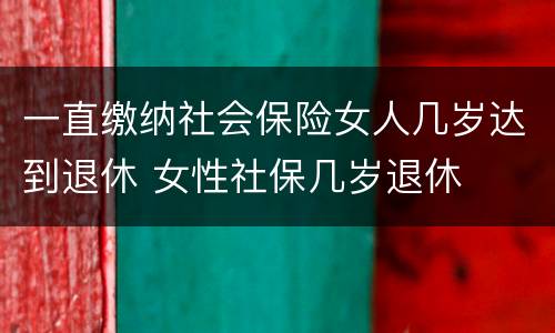 一直缴纳社会保险女人几岁达到退休 女性社保几岁退休