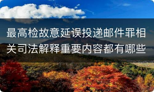 最高检故意延误投递邮件罪相关司法解释重要内容都有哪些